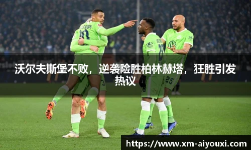 沃尔夫斯堡不败，逆袭险胜柏林赫塔，狂胜引发热议