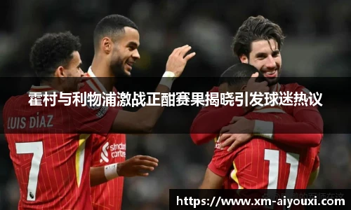 霍村与利物浦激战正酣赛果揭晓引发球迷热议