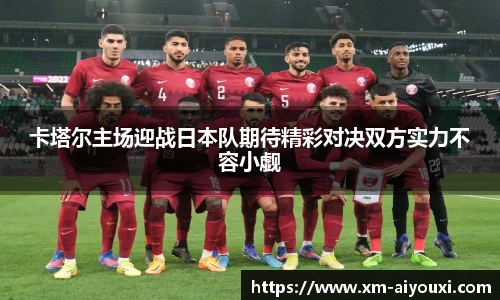 卡塔尔主场迎战日本队期待精彩对决双方实力不容小觑