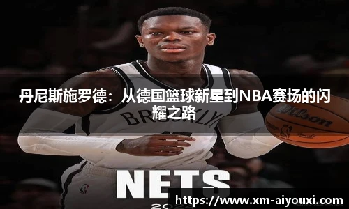 丹尼斯施罗德：从德国篮球新星到NBA赛场的闪耀之路