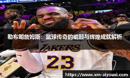 勒布朗詹姆斯：篮球传奇的崛起与辉煌成就解析