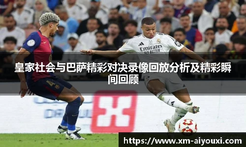 皇家社会与巴萨精彩对决录像回放分析及精彩瞬间回顾