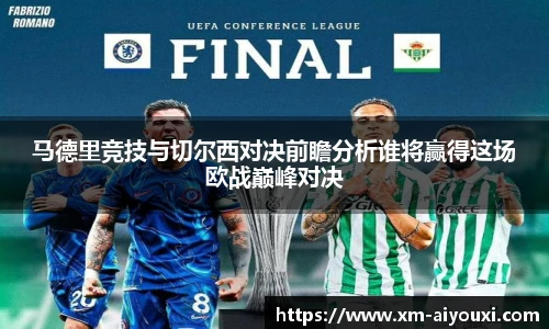 马德里竞技与切尔西对决前瞻分析谁将赢得这场欧战巅峰对决