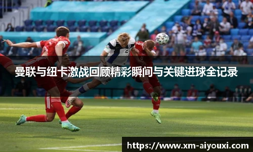 曼联与纽卡激战回顾精彩瞬间与关键进球全记录