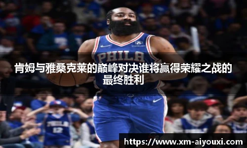 肯姆与雅桑克莱的巅峰对决谁将赢得荣耀之战的最终胜利