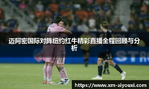 迈阿密国际对阵纽约红牛精彩直播全程回顾与分析