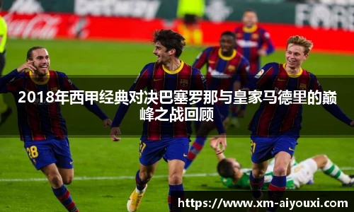 2018年西甲经典对决巴塞罗那与皇家马德里的巅峰之战回顾